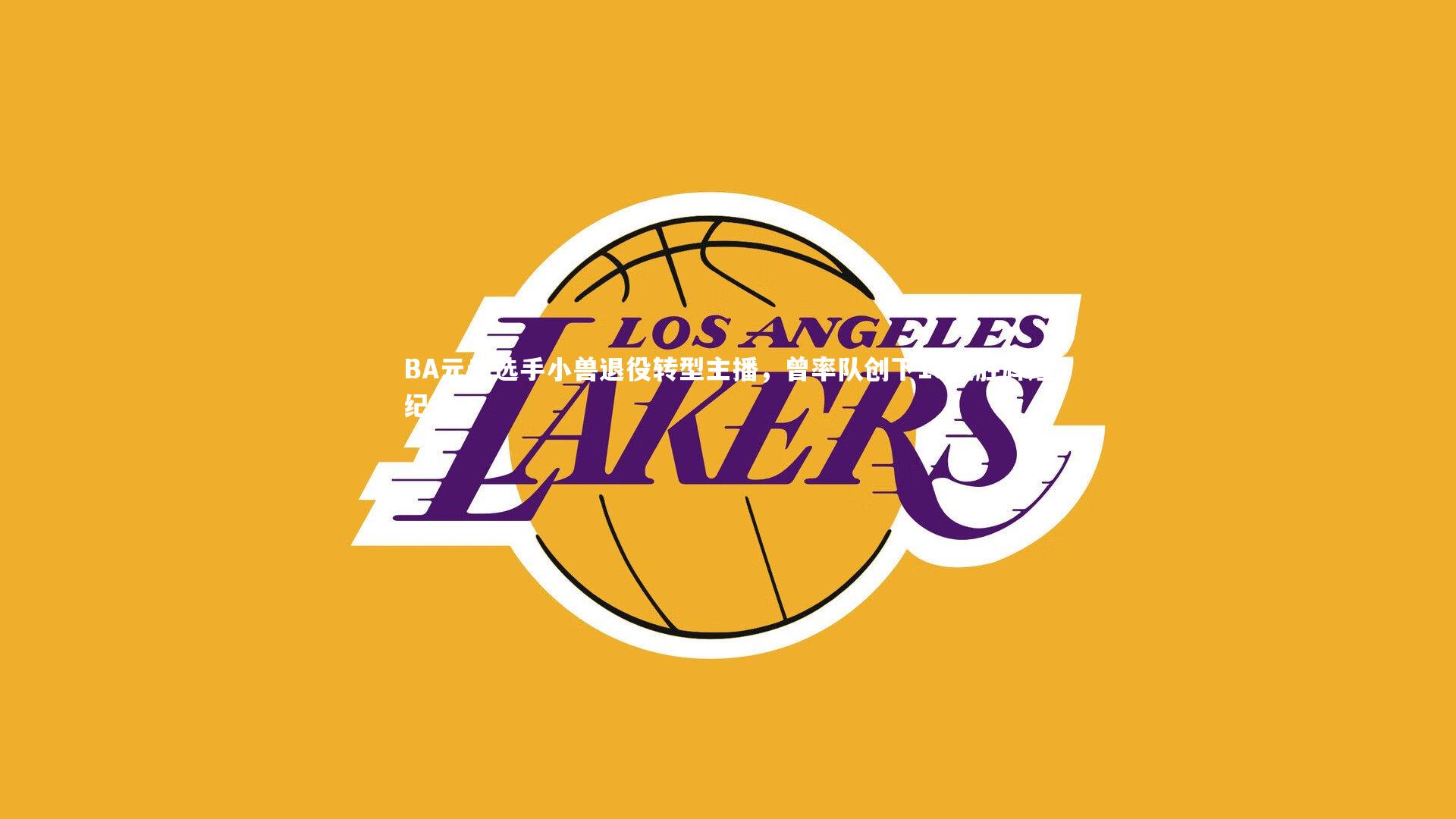 YY易游体育官方网站：BA元老选手小兽退役转型主播，曾率队创下16连胜辉煌纪录