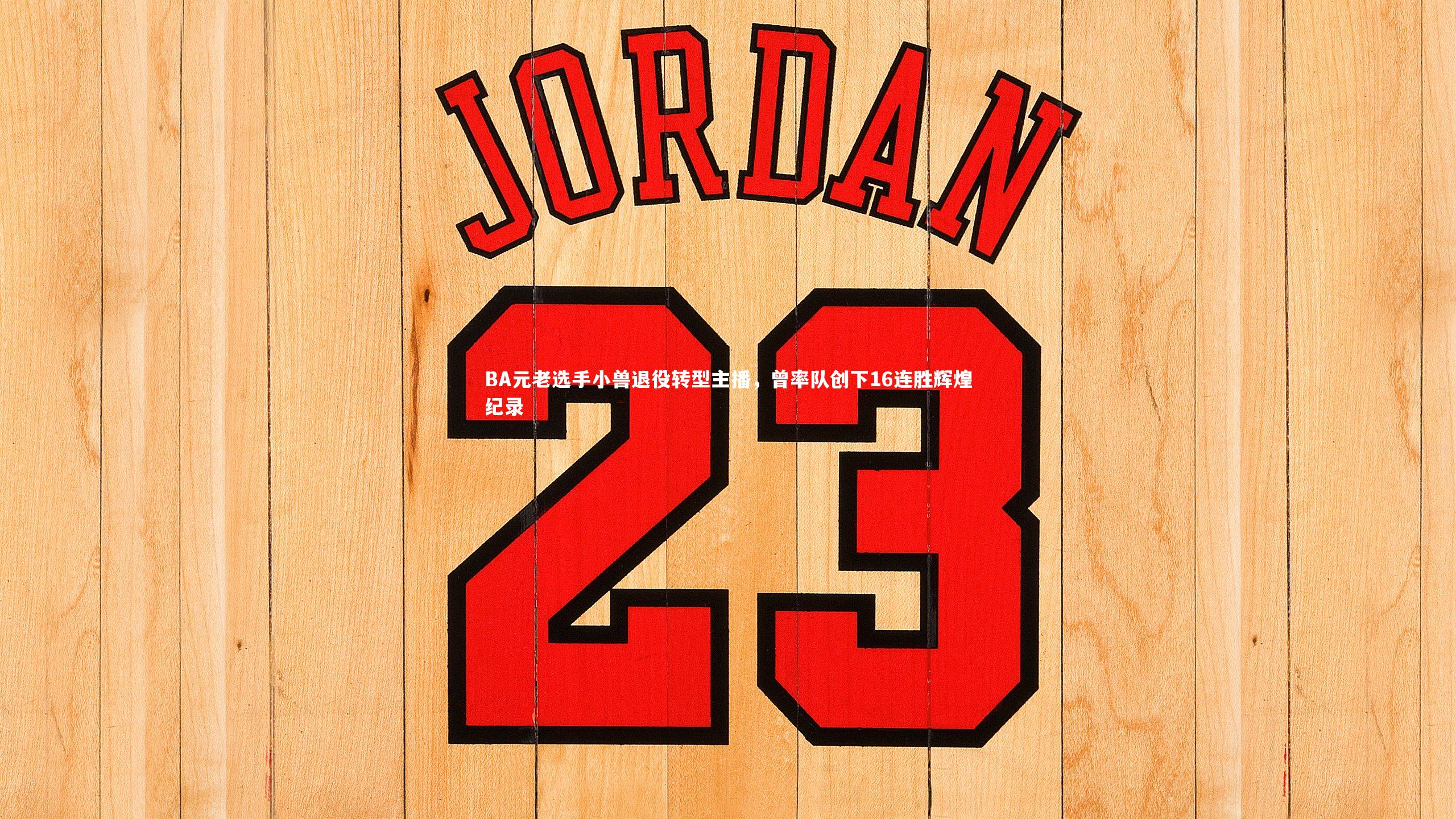 BA元老选手小兽退役转型主播，曾率队创下16连胜辉煌纪录