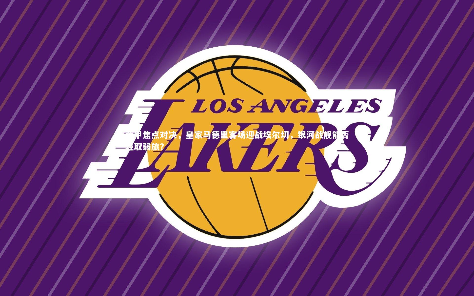 西甲焦点对决，皇家马德里客场迎战埃尔切，银河战舰能否轻取弱旅？