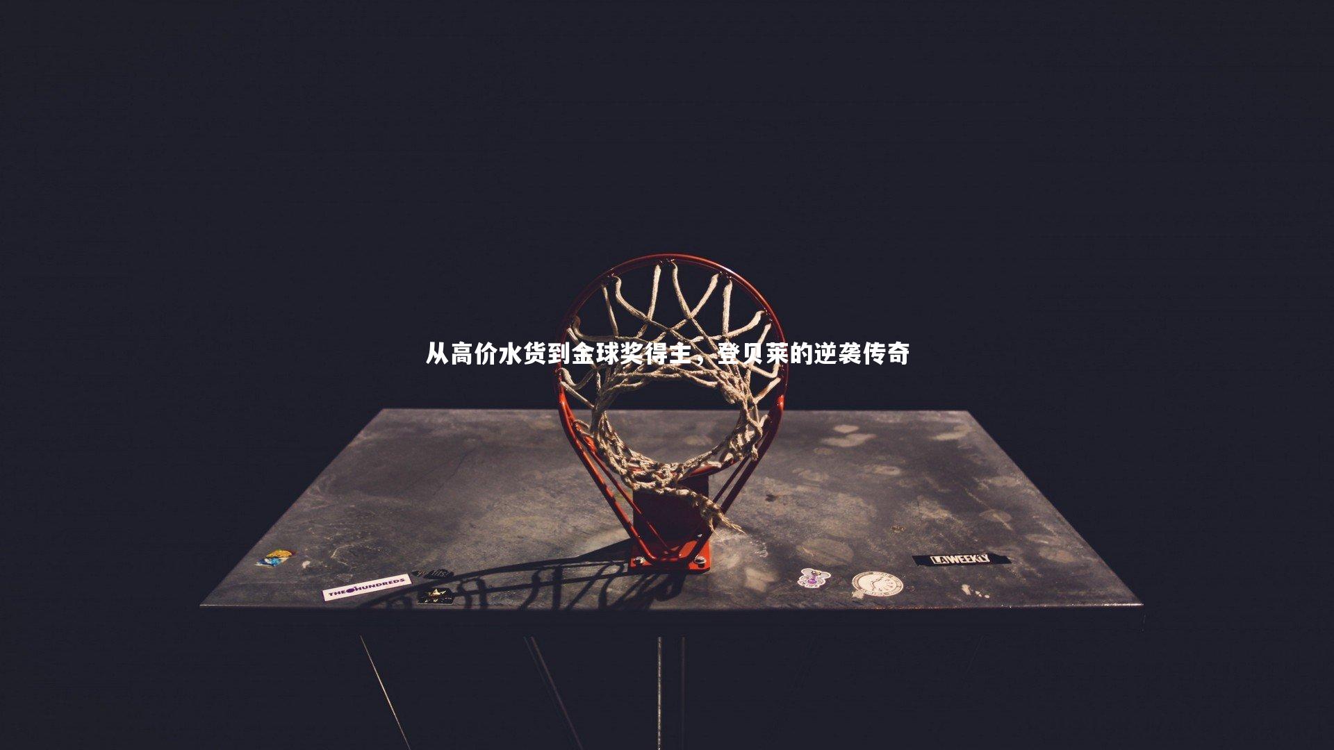 YY易游体育平台：从高价水货到金球奖得主，登贝莱的逆袭传奇