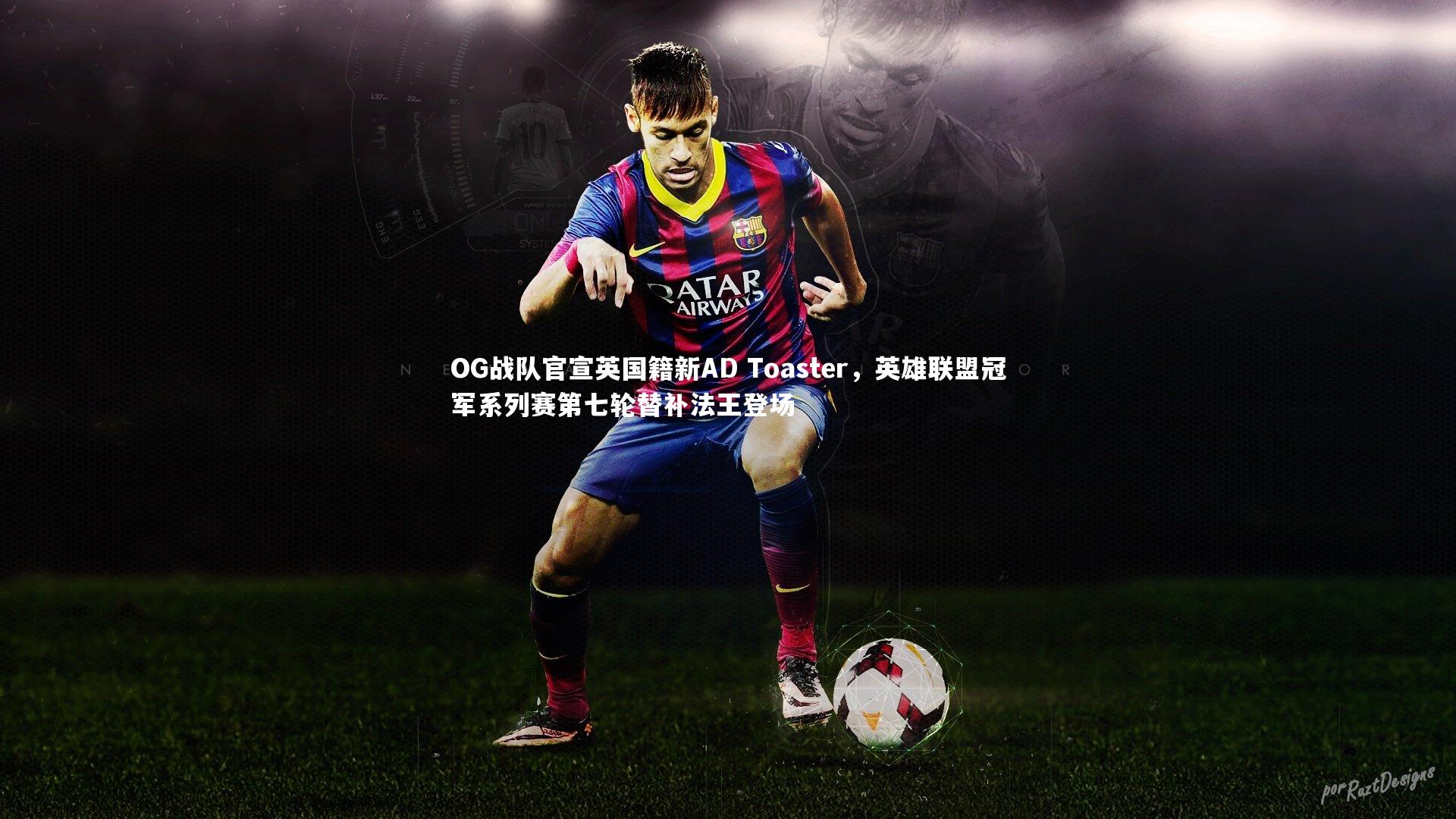 YY易游体育官方网站：OG战队官宣英国籍新AD Toaster，英雄联盟冠军系列赛第七轮替补法王登场