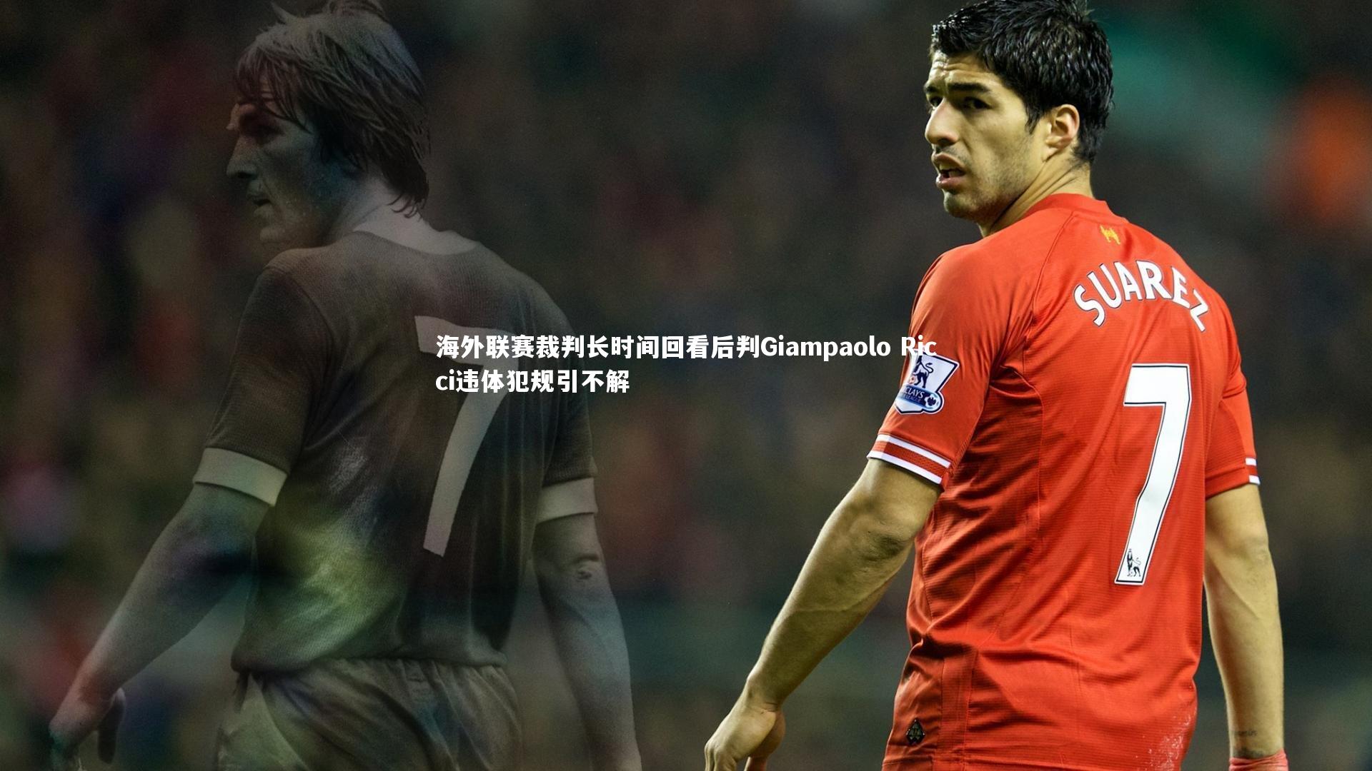 YY易游体育平台：海外联赛裁判长时间回看后判Giampaolo Ricci违体犯规引不解
