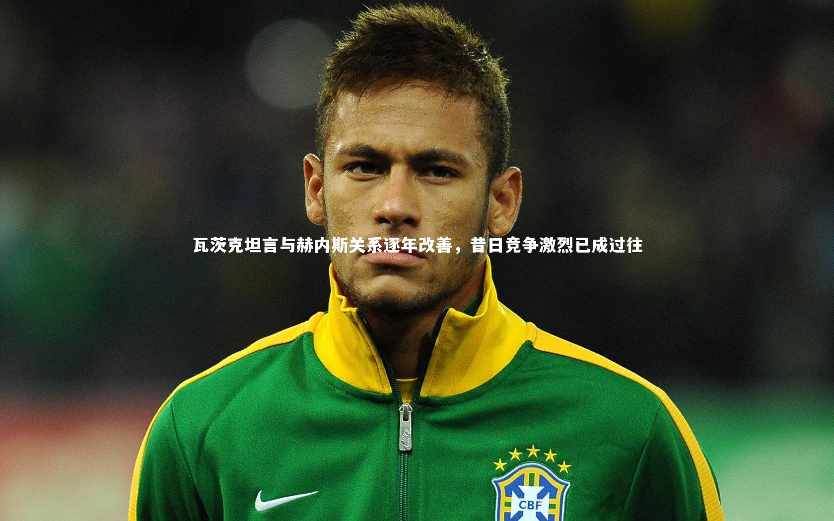 瓦茨克坦言与赫内斯关系逐年改善，昔日竞争激烈已成过往