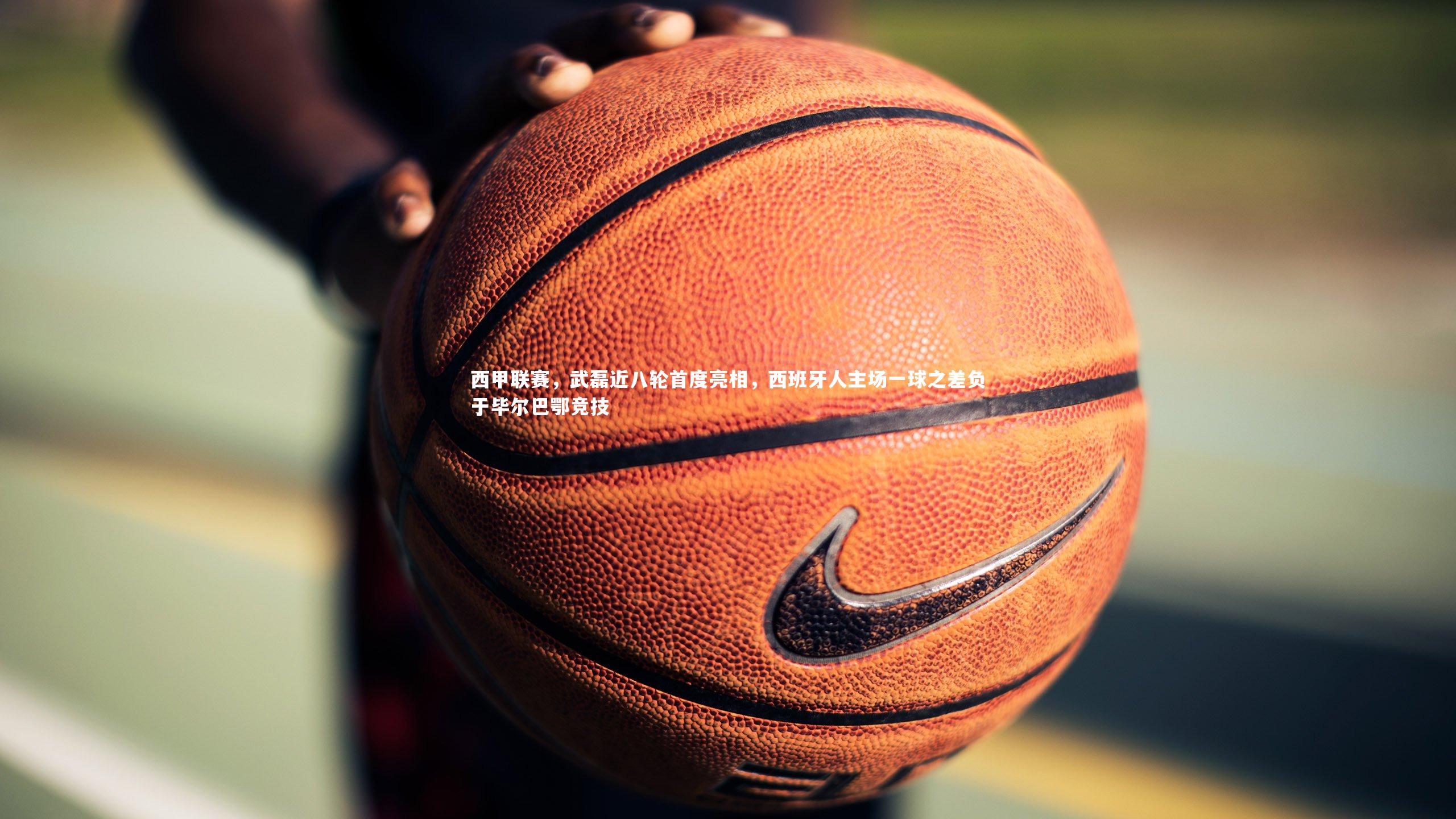 YY易游体育官方网站|西甲联赛，武磊近八轮首度亮相，西班牙人主场一球之差负于毕尔巴鄂竞技